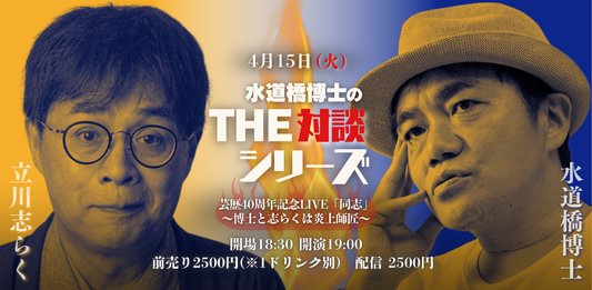 25/4月15日（火）水道橋博士のＴＨＥ対談シリーズ ＜芸歴40周年記念LIVE「同志」〜博士と志らくは炎上師匠〜＞ ゲスト：立川志らく