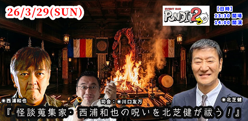 26.3.29(SUN)『怪談蒐集家・西浦和也の呪いを北芝健が祓う！』