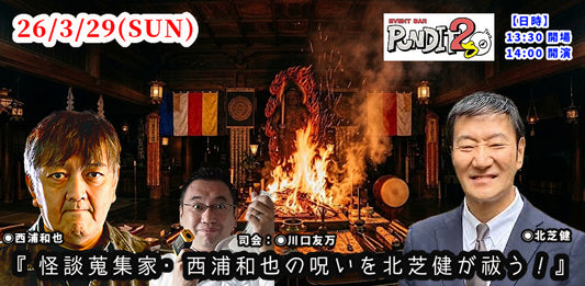 26.3.29(SUN)『怪談蒐集家・西浦和也の呪いを北芝健が祓う！』