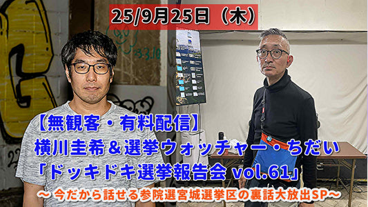 25/9月25日（木）【無観客・有料配信】 横川圭希＆選挙ウォッチャー・ちだい 「ドッキドキ選挙報告会 vol.61」 ～ 今だから話せる参院選宮城選挙区の裏話大放出SP～