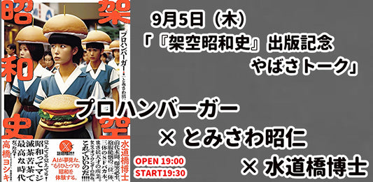 24/9月5日（木）「『架空昭和史』出版記念　やばさトーク」プロハンバーガー × とみさわ昭仁× 水道橋博士