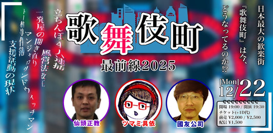 25/12月22日（月）歌舞伎町最前線2025 ＜仙頭正教×ツマミ具依×國友公司＞