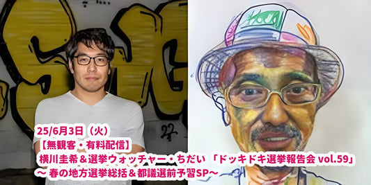 25/6月3日（火）【無観客・有料配信】 横川圭希＆選挙ウォッチャー・ちだい 「ドッキドキ選挙報告会 vol.59」 ～ 春の地方選挙総括＆都議選前予習SP～