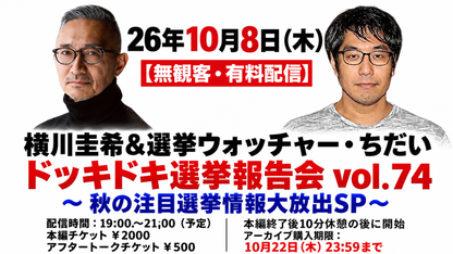 26年10月8日（木）【無観客・有料配信】 横川圭希＆選挙ウォッチャー・ちだい 「ドッキドキ選挙報告会 vol.74」 ～ 秋の注目選挙情報大放出SP～