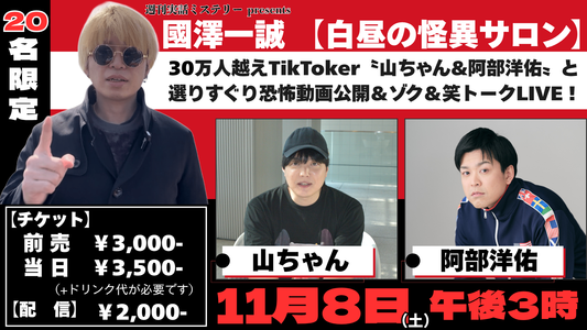 2025.11.8(sat)【國澤一誠 白昼の怪異サロン】30万人越えTikToker山ちゃん・阿部洋佑と選りすぐり恐怖動画公開＆ゾク＆笑トークLIVE！