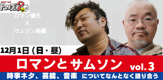 2024.12.1（SUN・昼）ロマンと サムソン Vol.3 〜時事ネタ、芸能、音楽についてなんとなく語り合う〜